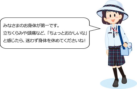 皆さまのお身体が第一です。立ちくらみや頭痛など、「ちょっとおかしいな」と感じたら、迷わず身体を休めてくださいね！