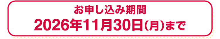 お申し込み期間 2026年11月30日(月)まで